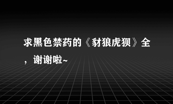 求黑色禁药的《豺狼虎狈》全，谢谢啦~