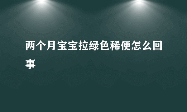 两个月宝宝拉绿色稀便怎么回事