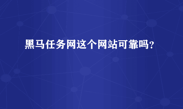 黑马任务网这个网站可靠吗？