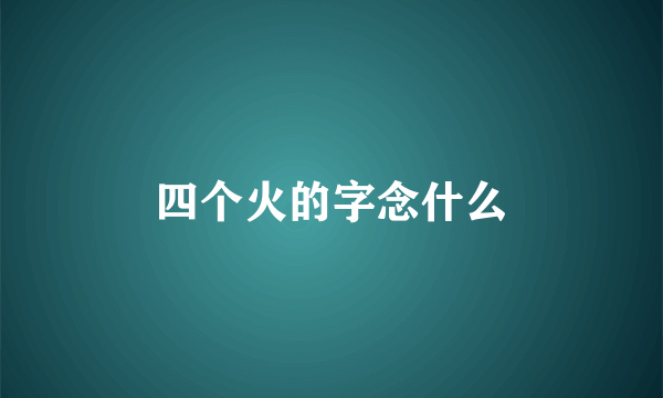 四个火的字念什么