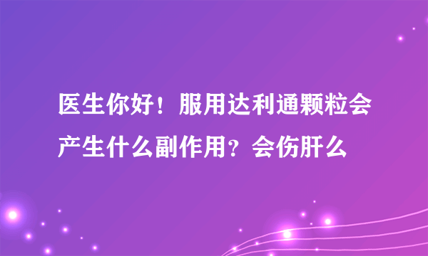 医生你好！服用达利通颗粒会产生什么副作用？会伤肝么