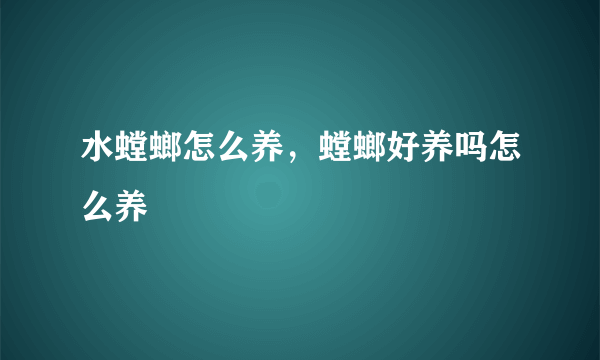 水螳螂怎么养，螳螂好养吗怎么养