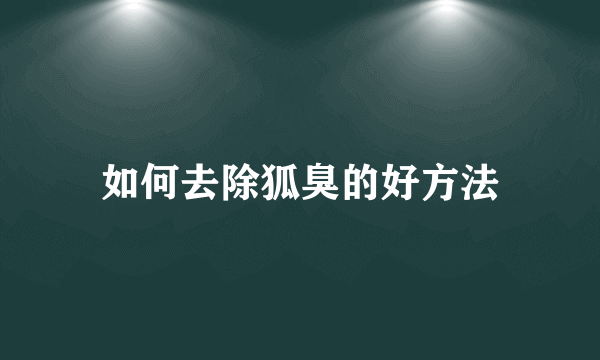 如何去除狐臭的好方法