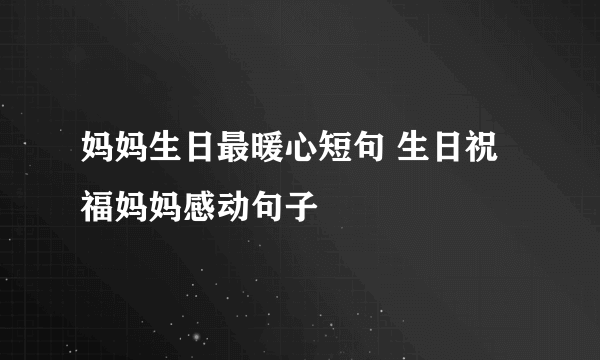 妈妈生日最暖心短句 生日祝福妈妈感动句子