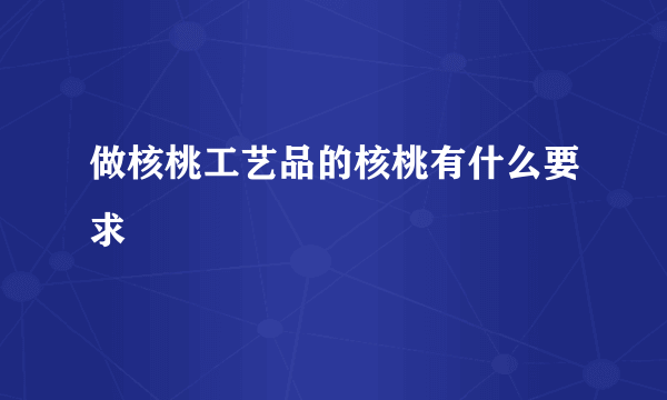 做核桃工艺品的核桃有什么要求