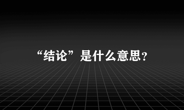 “结论”是什么意思？