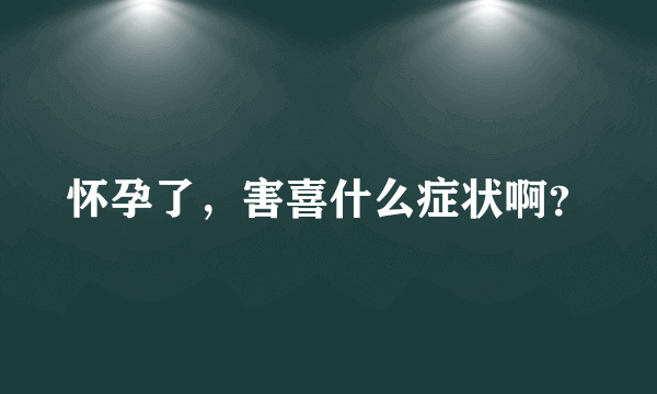 怀孕了，害喜什么症状啊？