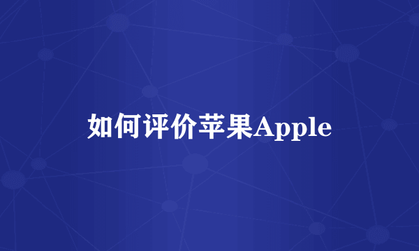 如何评价苹果Apple