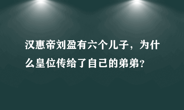 汉惠帝刘盈有六个儿子，为什么皇位传给了自己的弟弟？