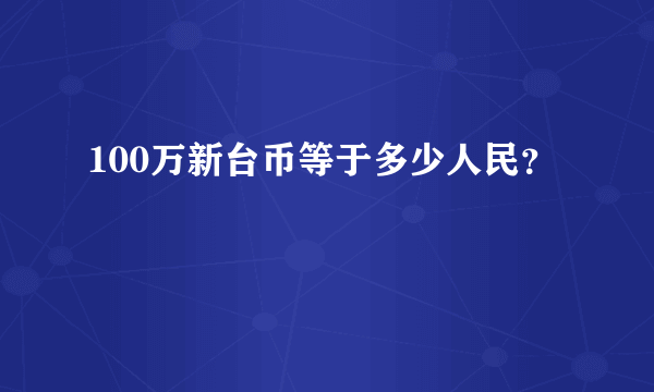 100万新台币等于多少人民？