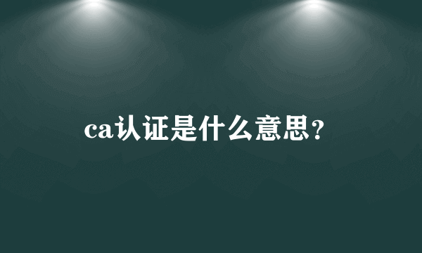 ca认证是什么意思？