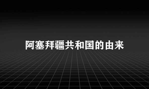 阿塞拜疆共和国的由来