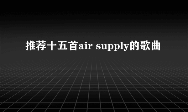 推荐十五首air supply的歌曲