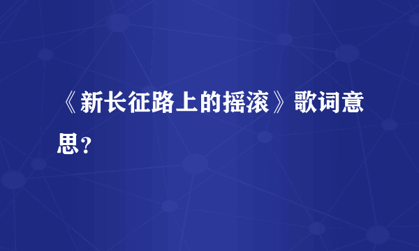 《新长征路上的摇滚》歌词意思？