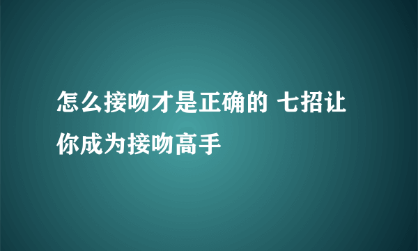 怎么接吻才是正确的 七招让你成为接吻高手