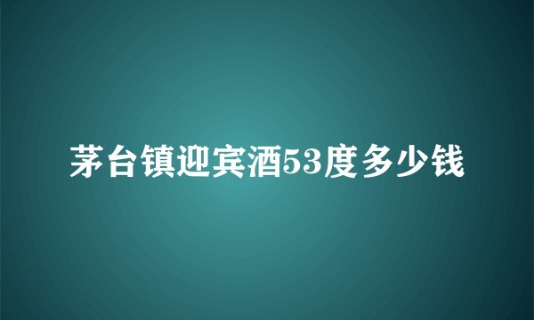 茅台镇迎宾酒53度多少钱