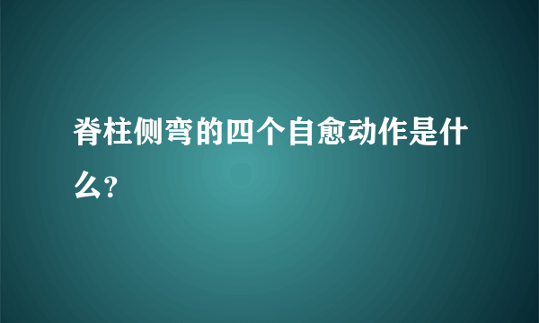 脊柱侧弯的四个自愈动作是什么？