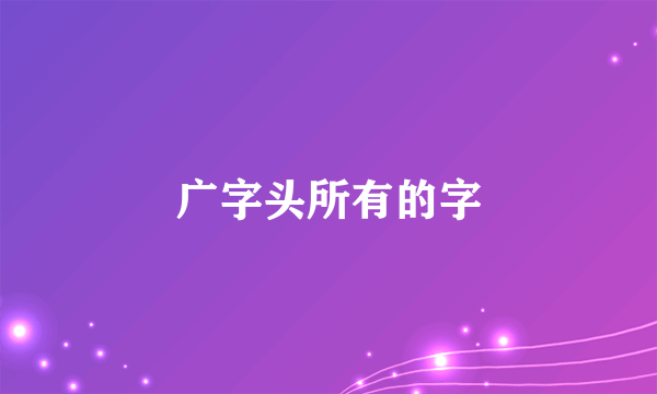 广字头所有的字