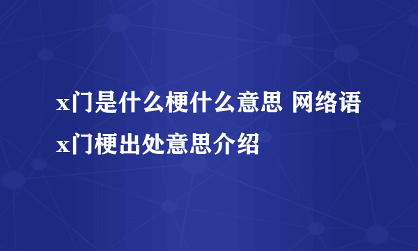 x门是什么梗什么意思 网络语x门梗出处意思介绍