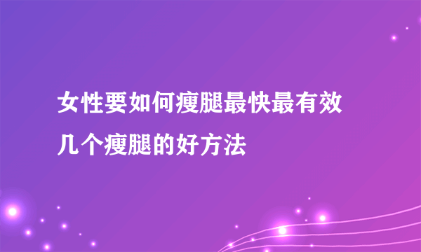 女性要如何瘦腿最快最有效   几个瘦腿的好方法