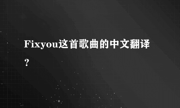 Fixyou这首歌曲的中文翻译？