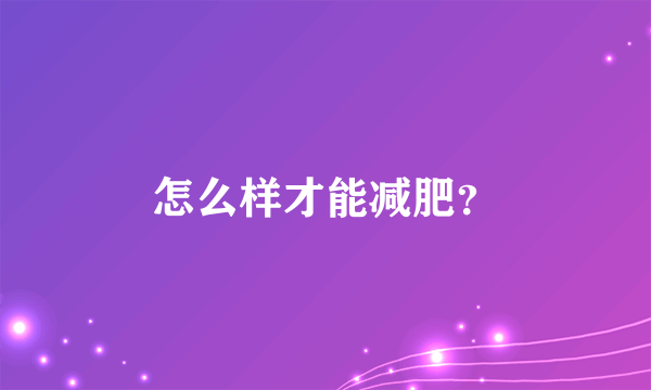 怎么样才能减肥？