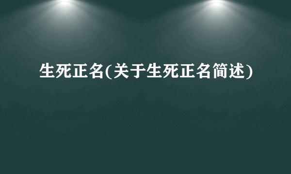 生死正名(关于生死正名简述)