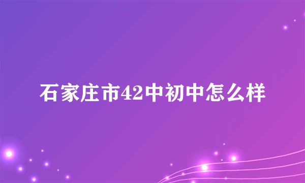 石家庄市42中初中怎么样