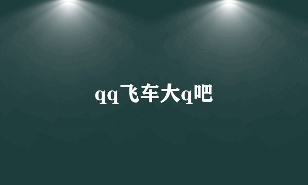 qq飞车大q吧