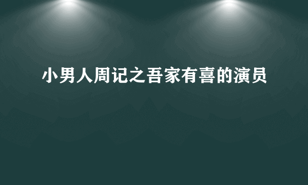 小男人周记之吾家有喜的演员