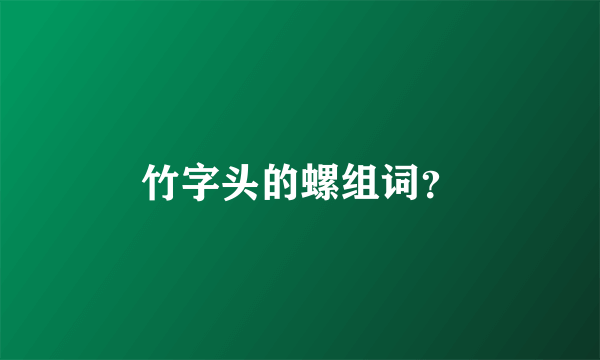 竹字头的螺组词？