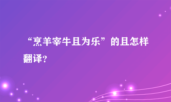 “烹羊宰牛且为乐”的且怎样翻译？