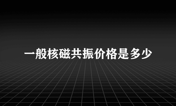 一般核磁共振价格是多少