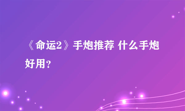 《命运2》手炮推荐 什么手炮好用？