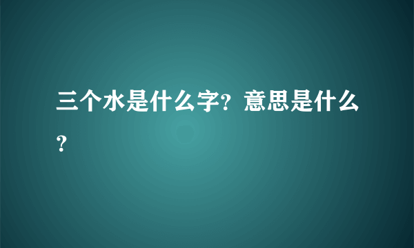 三个水是什么字？意思是什么？