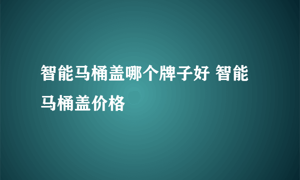 智能马桶盖哪个牌子好 智能马桶盖价格