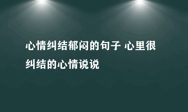 心情纠结郁闷的句子 心里很纠结的心情说说