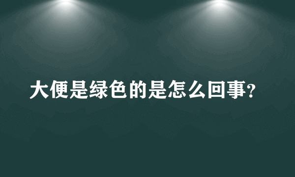 大便是绿色的是怎么回事？