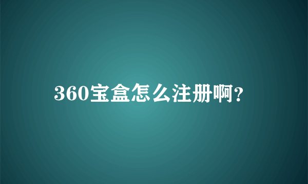 360宝盒怎么注册啊？