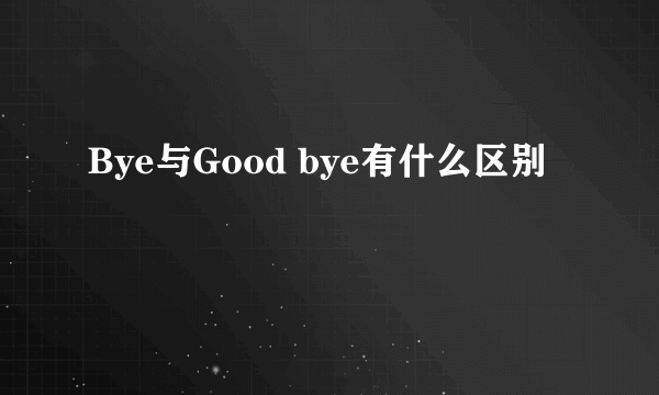 Bye与Good bye有什么区别