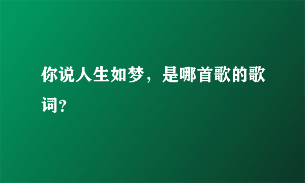 你说人生如梦，是哪首歌的歌词？