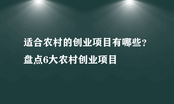 适合农村的创业项目有哪些？盘点6大农村创业项目