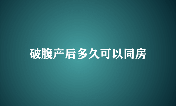 破腹产后多久可以同房