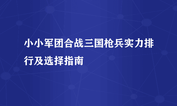 小小军团合战三国枪兵实力排行及选择指南