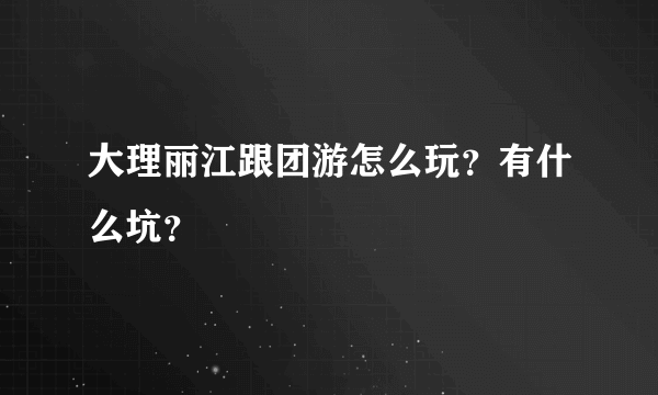 大理丽江跟团游怎么玩？有什么坑？