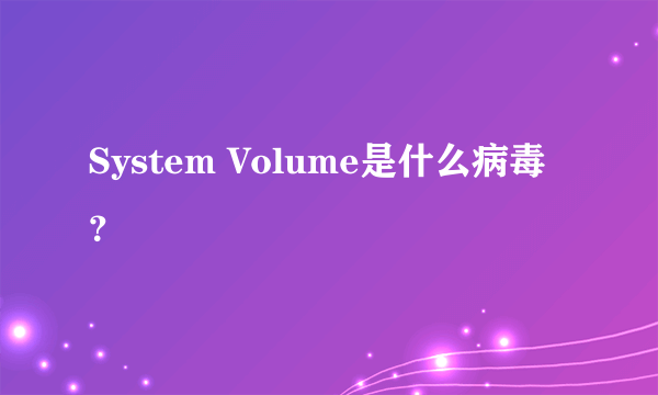 System Volume是什么病毒？