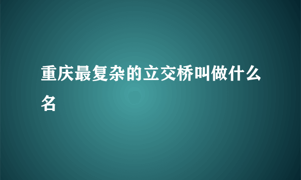 重庆最复杂的立交桥叫做什么名