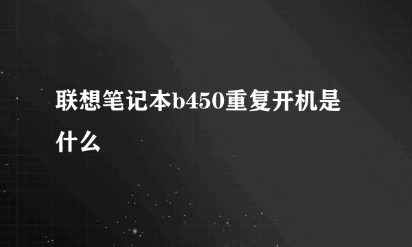 联想笔记本b450重复开机是什么問題