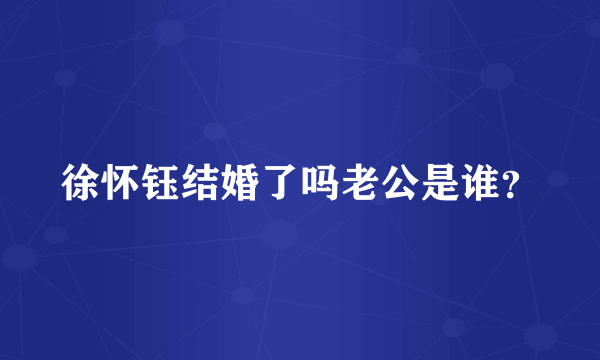 徐怀钰结婚了吗老公是谁？