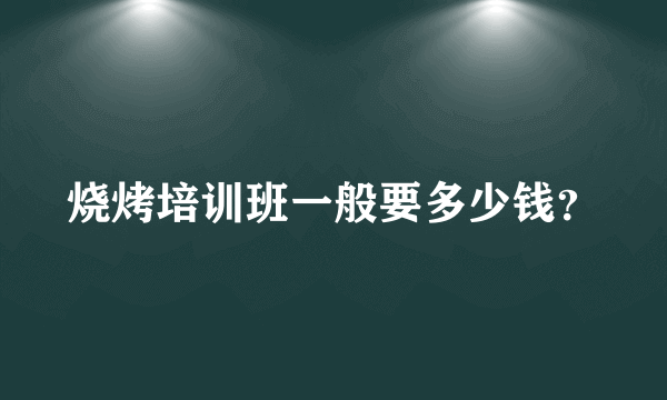 烧烤培训班一般要多少钱？